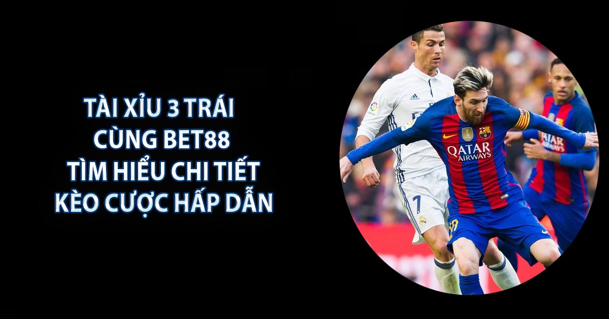 Tài Xỉu 3 Trái - Cùng BET88 Tìm Hiểu Chi Tiết Kèo Cược Hấp Dẫn