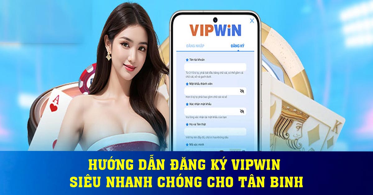 Hướng dẫn đăng ký Vipwin siêu nhanh chóng cho tân binh