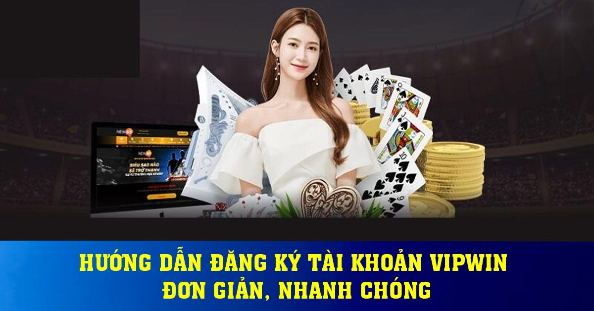 Hướng dẫn đăng ký tài khoản Vipwin đơn giản, nhanh chóng